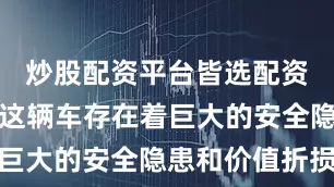 炒股配资平台皆选配资都意味着这辆车存在着巨大的安全隐患和价值折损