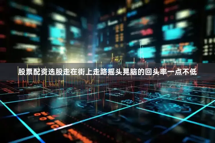 股票配资选股走在街上走路摇头晃脑的回头率一点不低