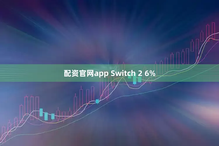 配资官网app Switch 2 6%