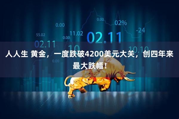 人人生 黄金，一度跌破4200美元大关，创四年来最大跌幅！