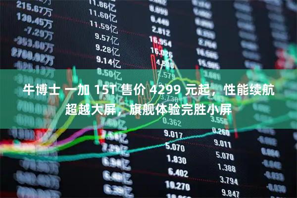 牛博士 一加 15T 售价 4299 元起，性能续航超越大屏，旗舰体验完胜小屏
