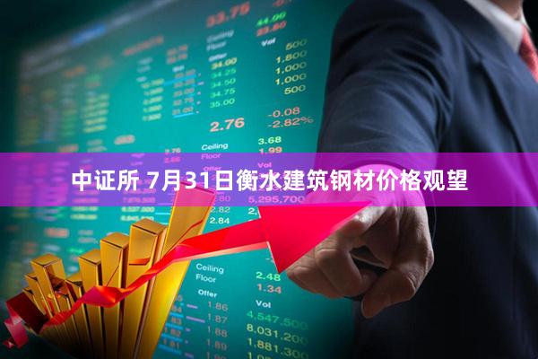 中证所 7月31日衡水建筑钢材价格观望