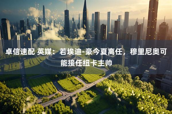 卓信速配 英媒：若埃迪-豪今夏离任，穆里尼奥可能接任纽卡主帅
